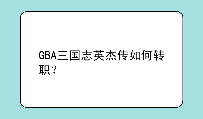 GBA三国志英杰传如何转职？