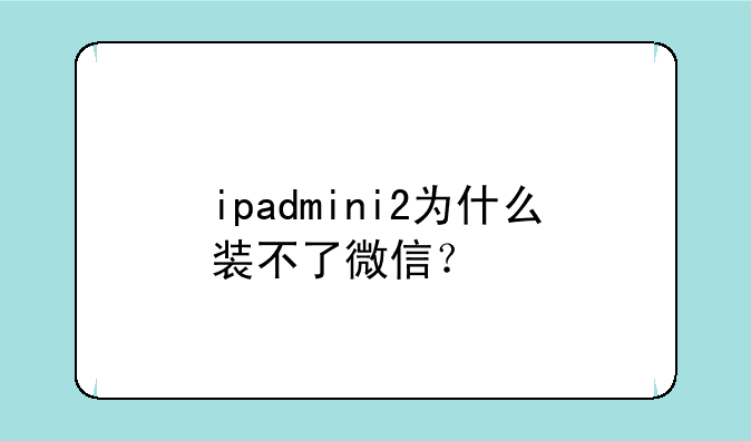 ipadmini2为什么装不了微信？