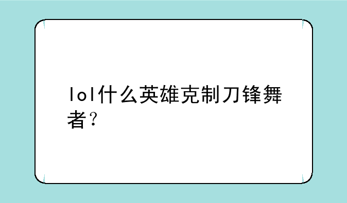 lol什么英雄克制刀锋舞者？