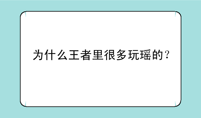 为什么王者里很多玩瑶的？