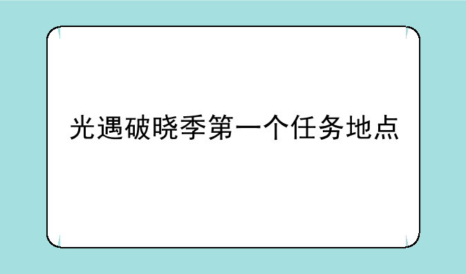 光遇破晓季第一个任务地点