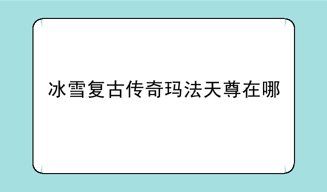 冰雪复古传奇玛法天尊在哪