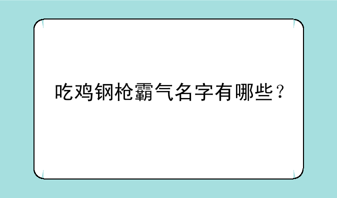 吃鸡钢枪霸气名字有哪些？