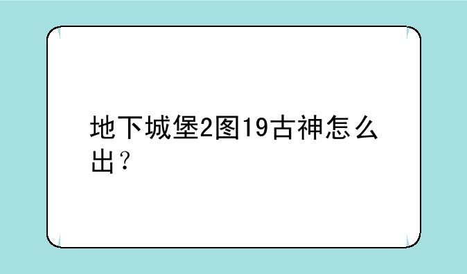 地下城堡2图19古神怎么出？