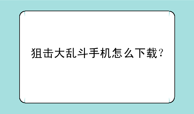 狙击大乱斗手机怎么下载？
