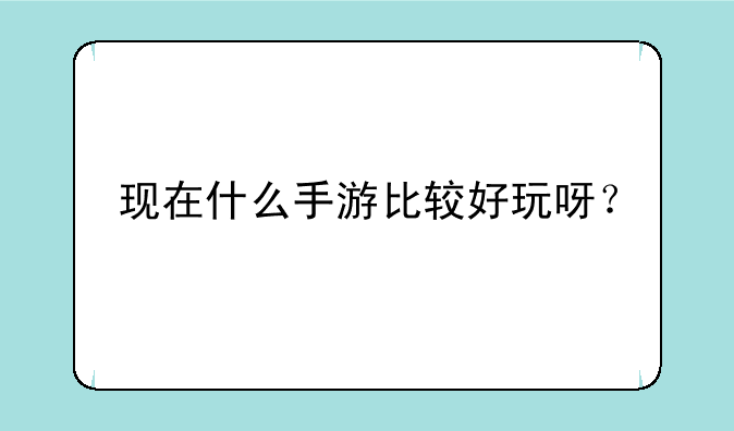 现在什么手游比较好玩呀？