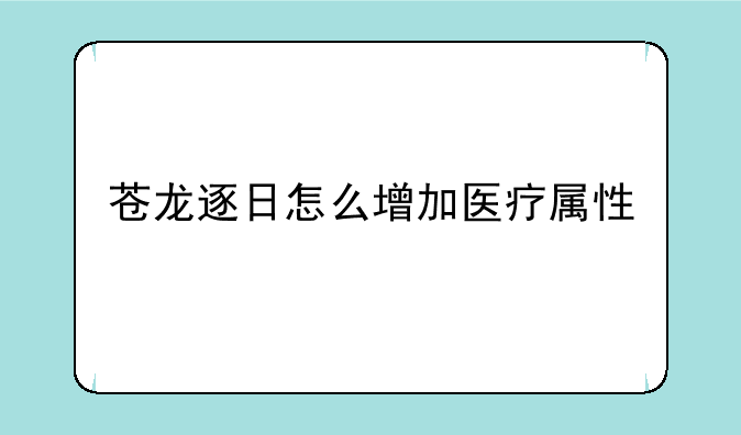 苍龙逐日怎么增加医疗属性