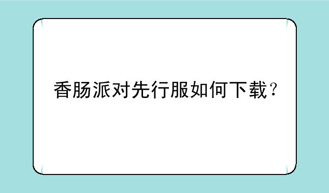 香肠派对先行服如何下载？