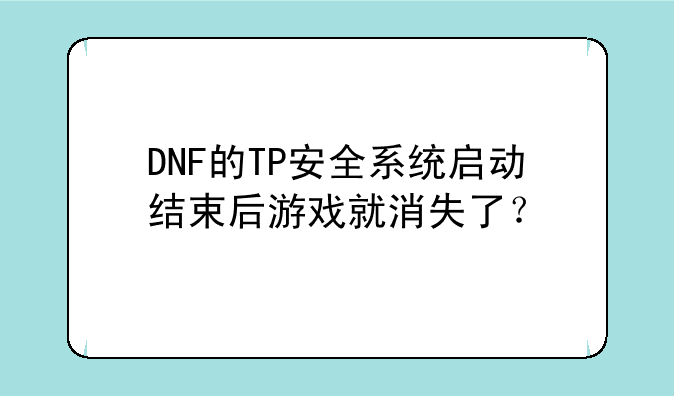DNF的TP安全系统启动结束后游戏就消失了？