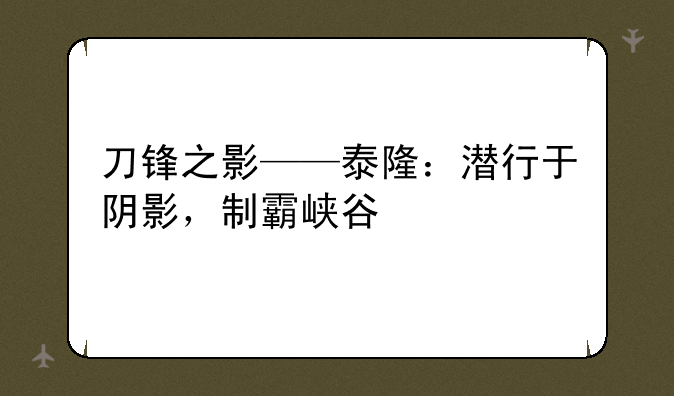 刀锋之影——泰隆：潜行于阴影，制霸峡谷