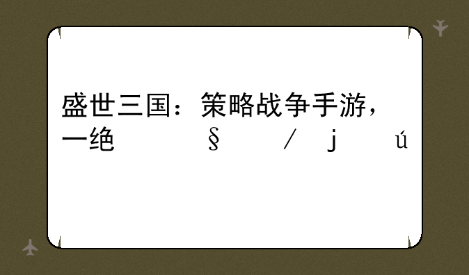 盛世三国：策略战争手游，一统天下的征程