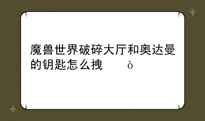 魔兽世界破碎大厅和奥达曼的钥匙怎么拿？