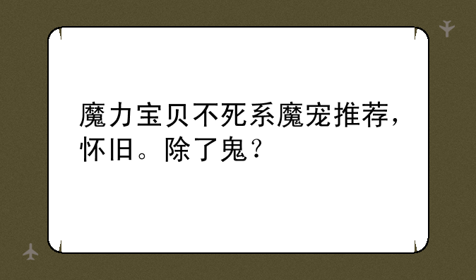 魔力宝贝不死系魔宠推荐，怀旧。除了鬼？