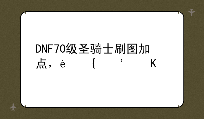 DNF70级圣骑士刷图加点，连觉醒。