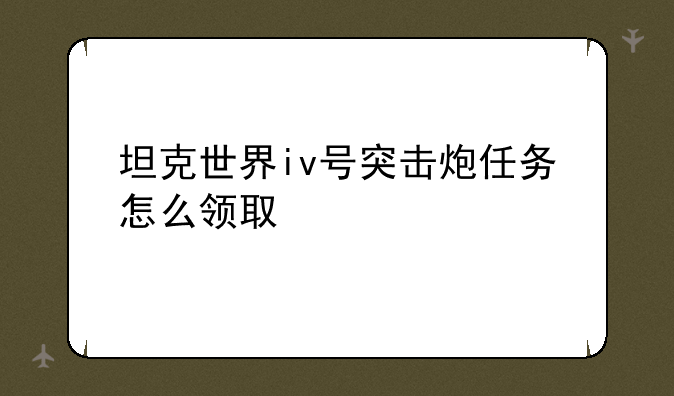 坦克世界iv号突击炮任务怎么领取