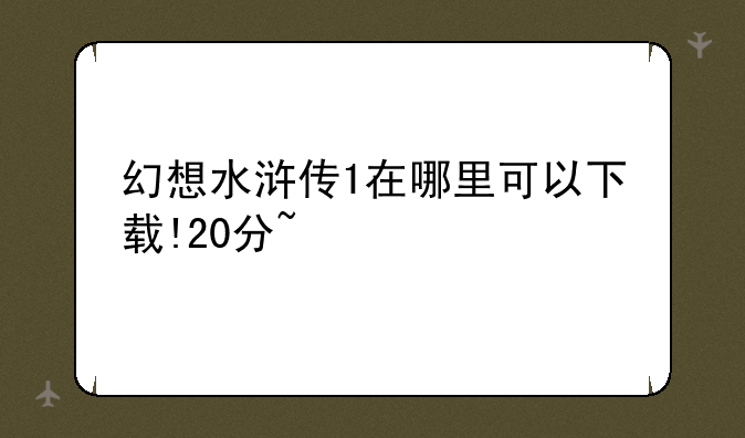 幻想水浒传1在哪里可以下载!20分~