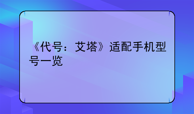 《代号：艾塔》适配手机型号一览