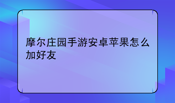 摩尔庄园手游安卓苹果怎么加好友
