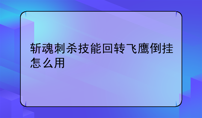 斩魂刺杀技能回转飞鹰倒挂怎么用