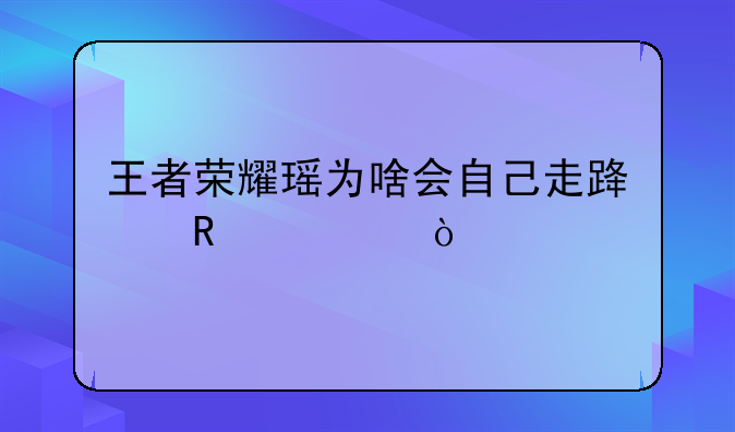 王者荣耀瑶为啥会自己走路攻击？