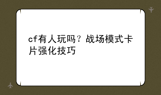 战场模式居然有强化技巧？——cf战场