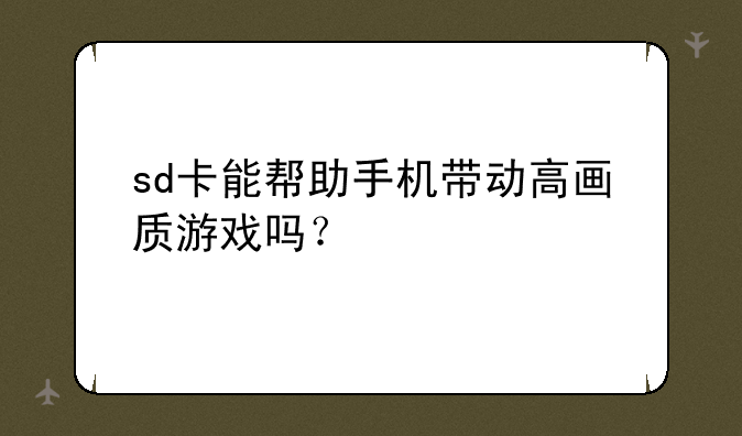 sd卡能帮助手机带动高画质游戏吗？