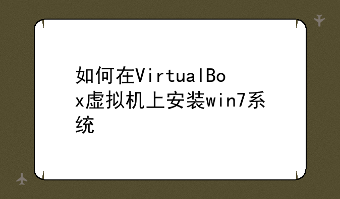 如何在VirtualBox虚拟机上安装win7系统