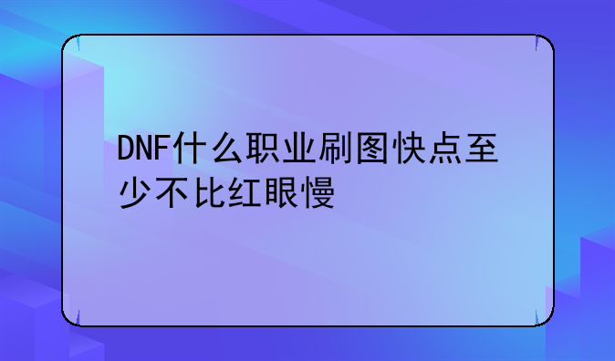 DNF什么职业刷图快点至少不比红眼慢