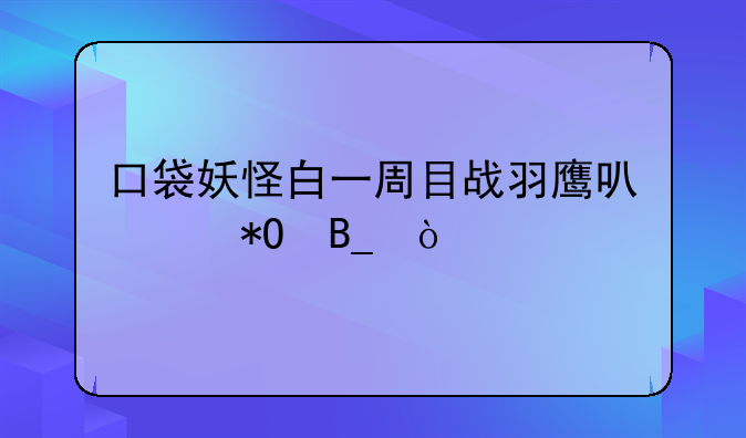 口袋妖怪白一周目战羽鹰可以抓吗？