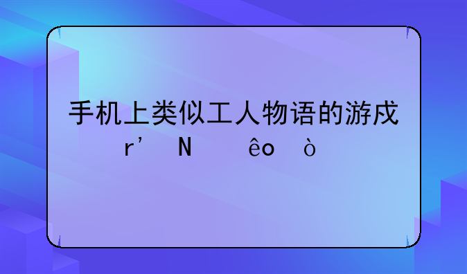 手机上类似工人物语的游戏有哪些？