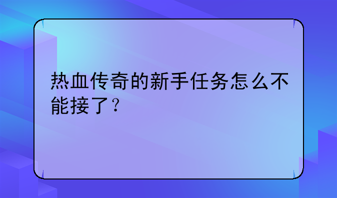 热血传奇的新手任务怎么不能接了？