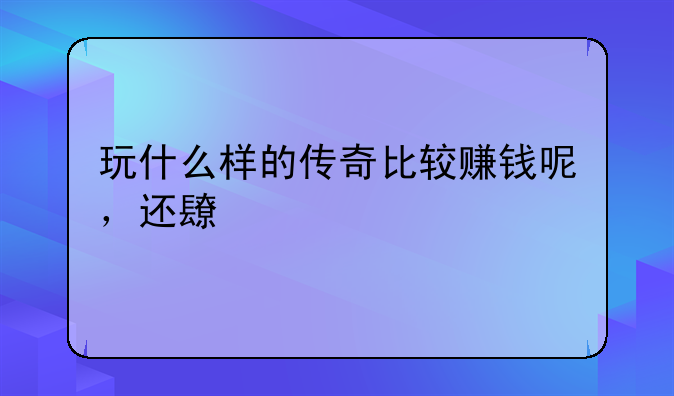 玩什么样的传奇比较赚钱呢，还长久