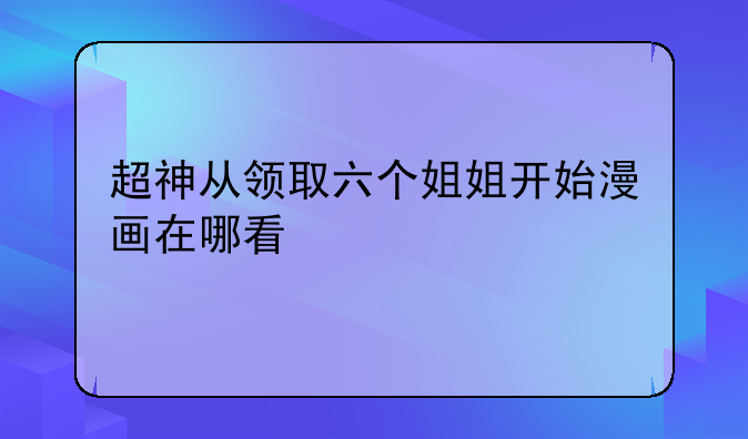 超神从领取六个姐姐开始漫画在哪看