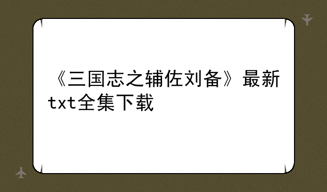 《三国志之辅佐刘备》最新txt全集下载