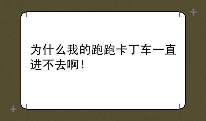 为什么我的跑跑卡丁车一直进不去啊！