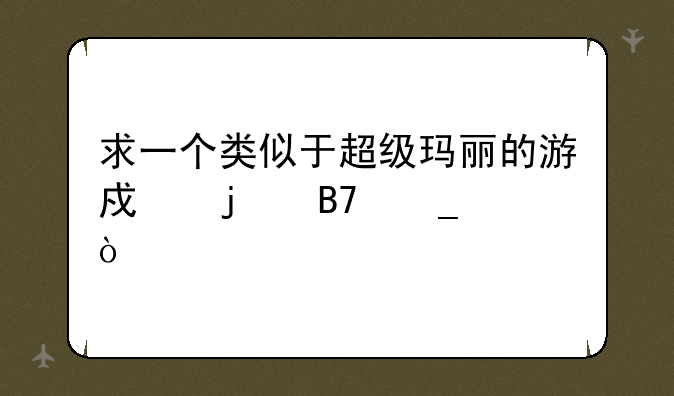 求一个类似于超级玛丽的游戏的名字？