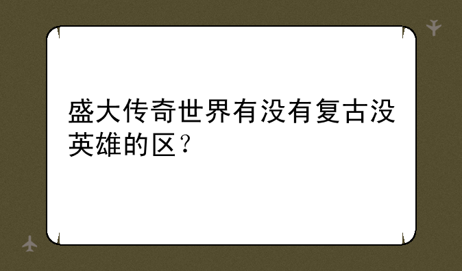 盛大传奇世界有没有复古没英雄的区？