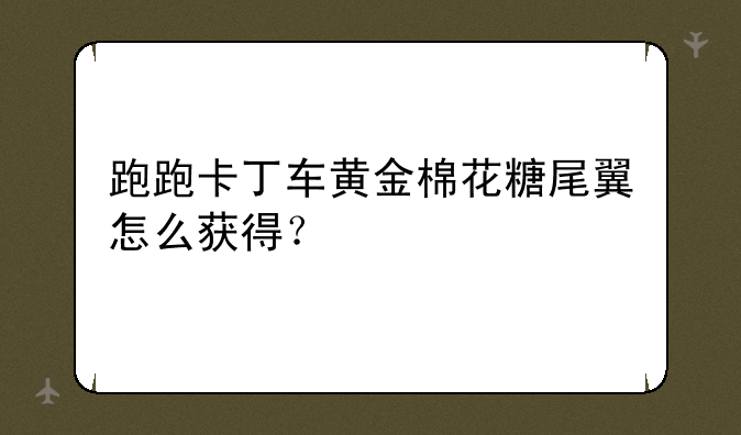 跑跑卡丁车黄金棉花糖尾翼怎么获得？