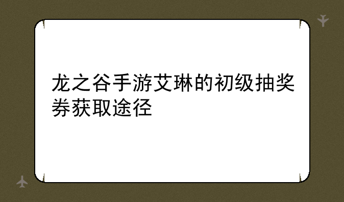 龙之谷手游艾琳的初级抽奖券获取途径