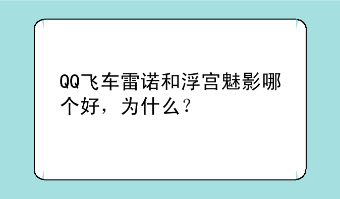 QQ飞车雷诺和浮宫魅影哪个好，为什么？