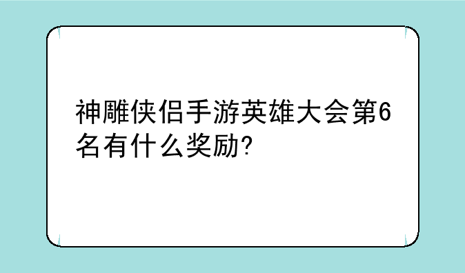 神雕侠侣手游英雄大会第6名有什么奖励?