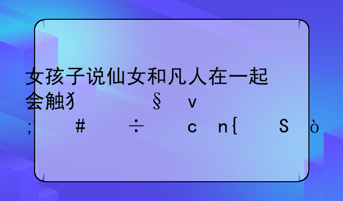 女孩子说仙女和凡人在一起会触犯天条怎么幽默回答？