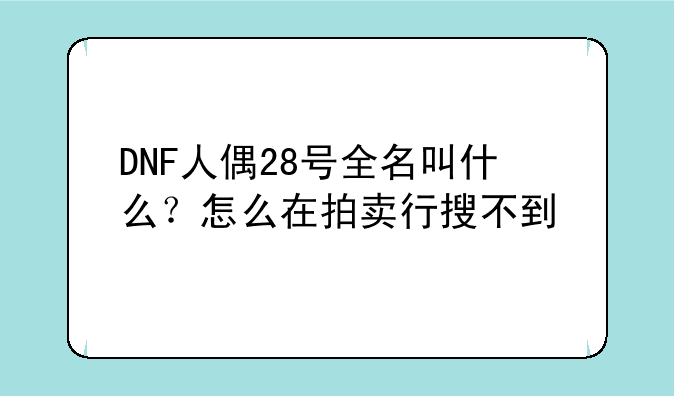 DNF人偶28号全名叫什么？怎么在拍卖行搜不到