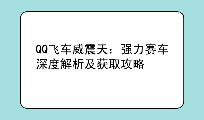 QQ飞车威震天：强力赛车深度解析及获取攻略