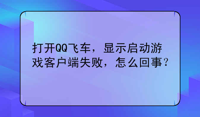 打开QQ飞车，显示启动游戏客户端失败，怎么回事？