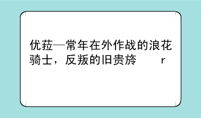 优菈—常年在外作战的浪花骑士，反叛的旧贵族末裔