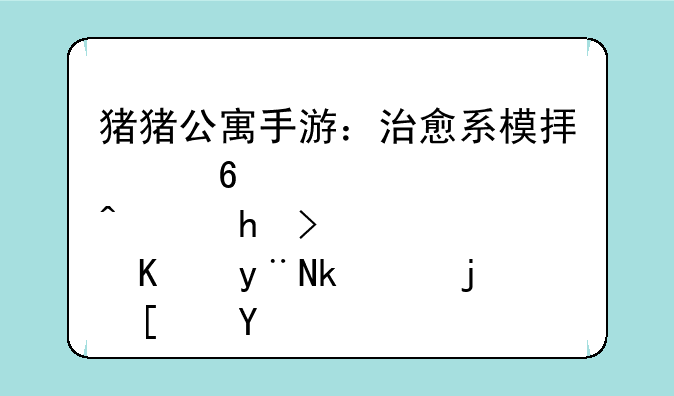 猪猪公寓手游：治愈系模拟经营，打造你的温馨小屋