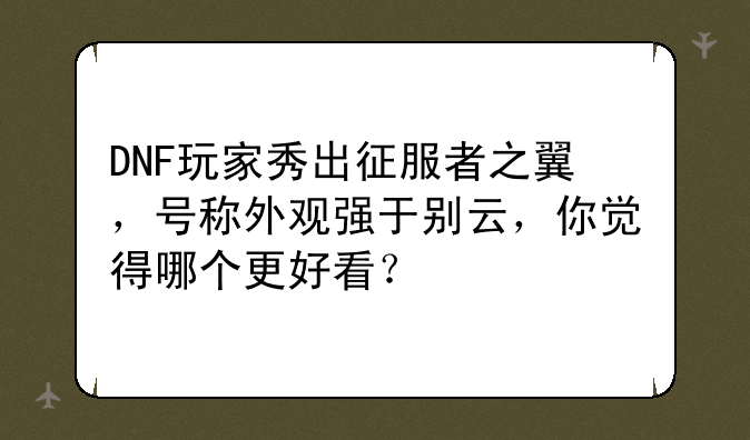 DNF玩家秀出征服者之翼，号称外观强于别云，你觉得哪个更好看？