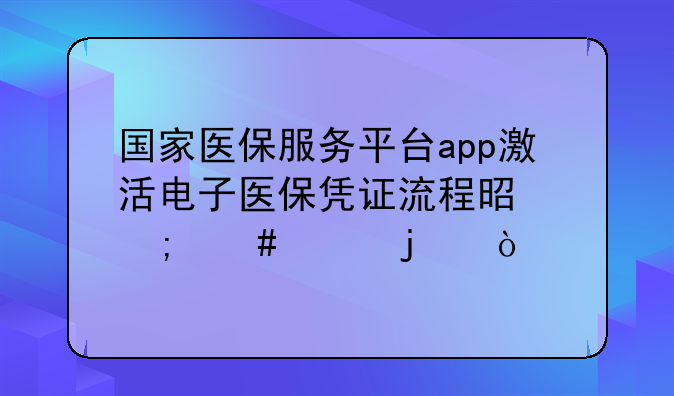 国家医保服务平台app激活电子医保凭证流程是怎么样的？