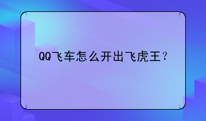 QQ飞车怎么开出飞虎王？